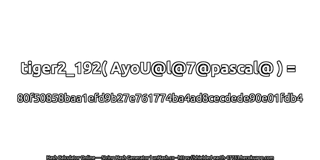 tiger2_192( AyoU@l@7@pascal@ ) = 80f50858baa1efd9b27e761774ba4ad8cecdede90e01fdb4 | unHash.co