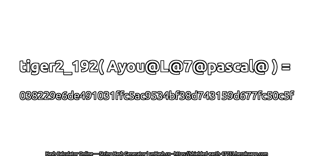 tiger2_192( Ayou@L@7@pascal@ ) = 038229e6de491031ffc5ac9534bf38d743159d677fc50c5f | unHash.co