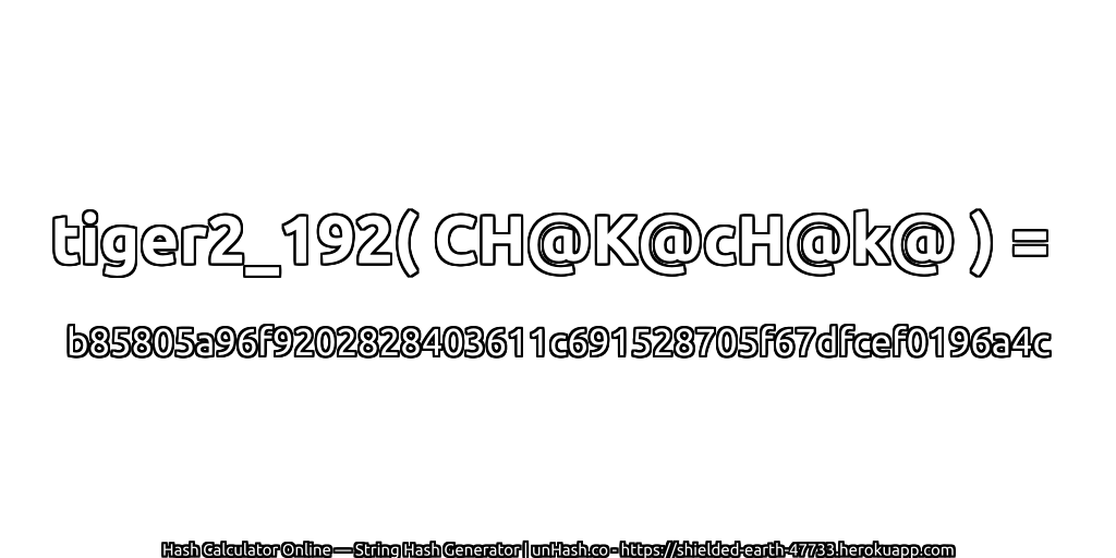tiger2_192( CH@K@cH@k@ ) = b85805a96f9202828403611c691528705f67dfcef0196a4c | unHash.co