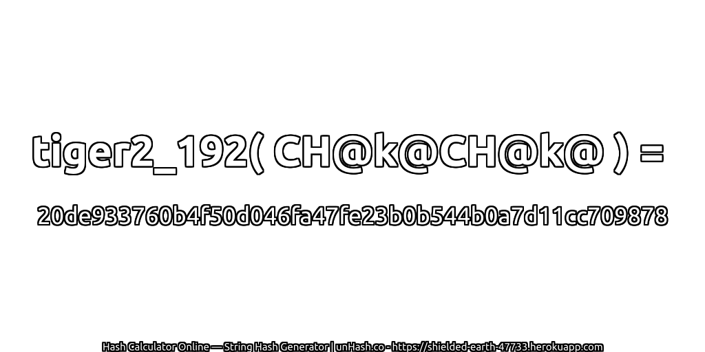 tiger2_192( CH@k@CH@k@ ) = 20de933760b4f50d046fa47fe23b0b544b0a7d11cc709878 | unHash.co