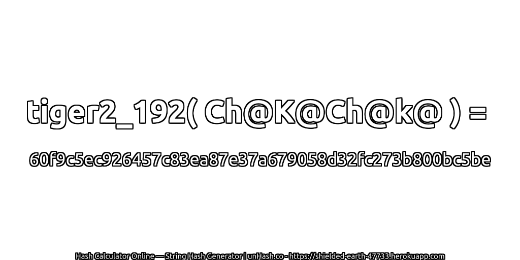 tiger2_192( Ch@K@Ch@k@ ) = 60f9c5ec926457c83ea87e37a679058d32fc273b800bc5be | unHash.co