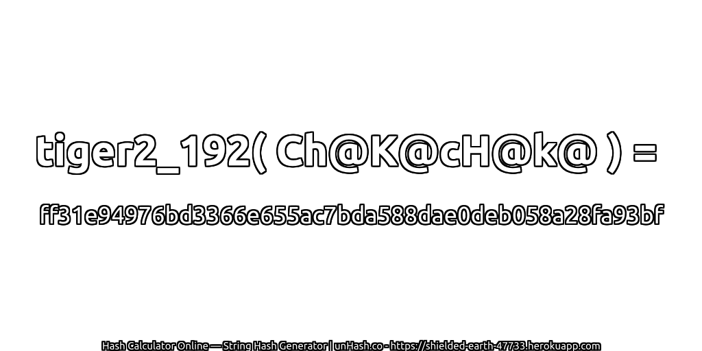 tiger2_192( Ch@K@cH@k@ ) = ff31e94976bd3366e655ac7bda588dae0deb058a28fa93bf | unHash.co