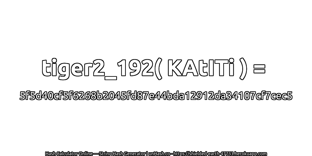 tiger2_192( KAtITi ) = 5f5d40cf5f6268b2045fd87e44bda12912da34107cf7cec5 | unHash.co