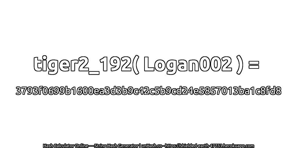 tiger2_192( Logan002 ) = 3793f0699b1600ea3d3b9c42c5b9cd24e5857013ba1c8fd8 | unHash.co