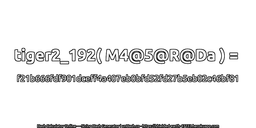 tiger2_192( M4@5@R@Da ) = f21b666fdf901dceff4a407eb0bfd52fd27b5eb02c46bf81 | unHash.co