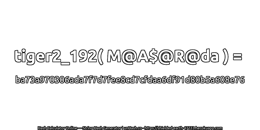 tiger2_192( M@A$@R@da ) = ba73a970306ada7f7d7fee8cd7cfdaa6df91d80b5a608e76 | unHash.co