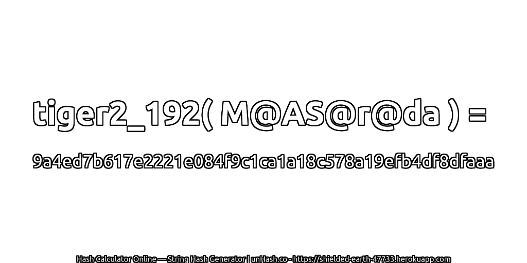 tiger2_192( M@AS@r@da ) = 9a4ed7b617e2221e084f9c1ca1a18c578a19efb4df8dfaaa | unHash.co