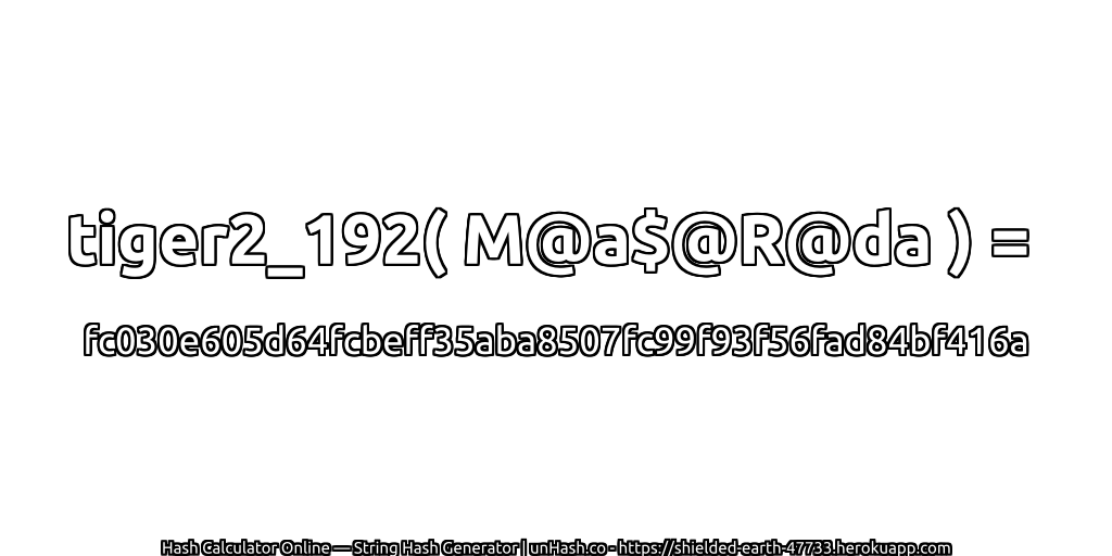 tiger2_192( M@a$@R@da ) = fc030e605d64fcbeff35aba8507fc99f93f56fad84bf416a | unHash.co