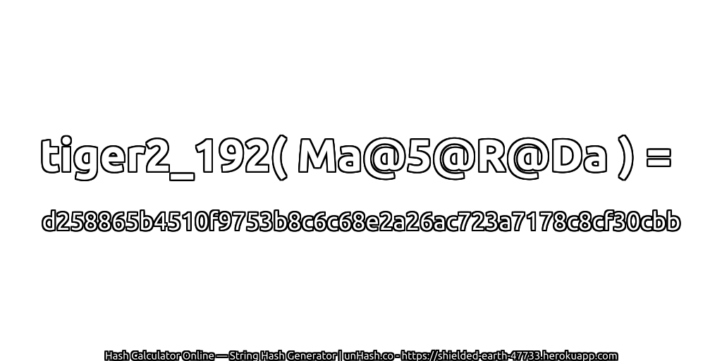 tiger2_192( Ma@5@R@Da ) = d258865b4510f9753b8c6c68e2a26ac723a7178c8cf30cbb | unHash.co