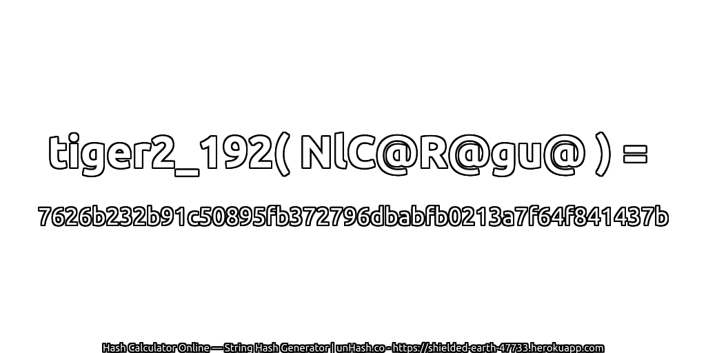 tiger2_192( NlC@R@gu@ ) = 7626b232b91c50895fb372796dbabfb0213a7f64f841437b | unHash.co