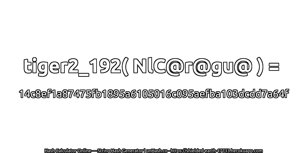tiger2_192( NlC@r@gu@ ) = 14c8ef1a87475fb1895a6105016c095aefba103dcdd7a64f | unHash.co