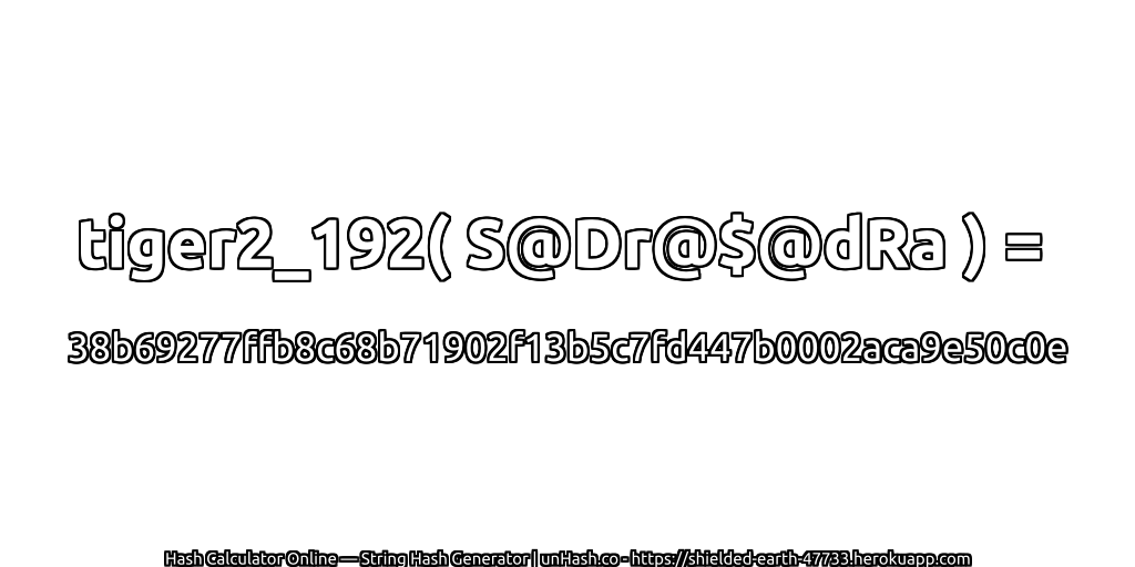 tiger2_192( S@Dr@$@dRa ) = 38b69277ffb8c68b71902f13b5c7fd447b0002aca9e50c0e | unHash.co