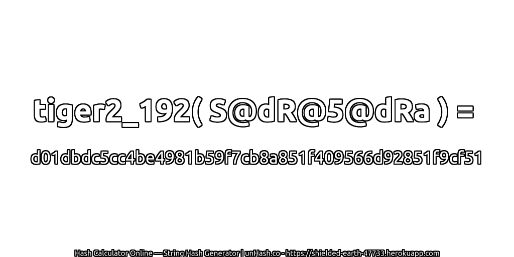 tiger2_192( S@dR@5@dRa ) = d01dbdc5cc4be4981b59f7cb8a851f409566d92851f9cf51 | unHash.co