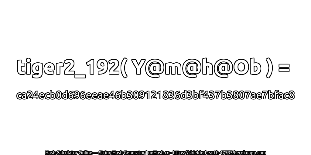 tiger2_192( Y@m@h@Ob ) = ca24ecb0d696eeae46b309121836d3bf437b3807ae7bfac8 | unHash.co