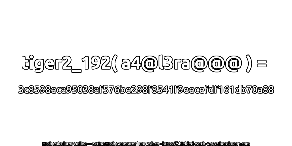 tiger2_192( a4@l3ra@@@ ) = 3c8598eca95038af576be298f8541f9eecefdf161db70a88 | unHash.co