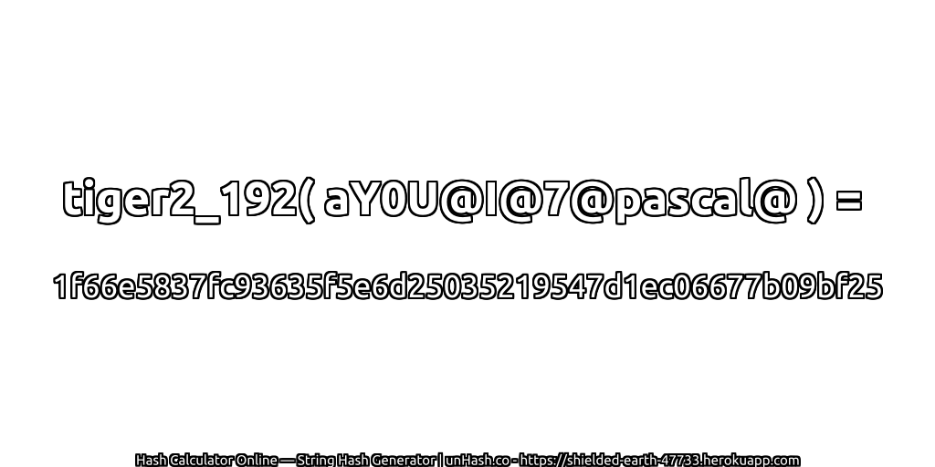 tiger2_192( aY0U@I@7@pascal@ ) = 1f66e5837fc93635f5e6d25035219547d1ec06677b09bf25 | unHash.co