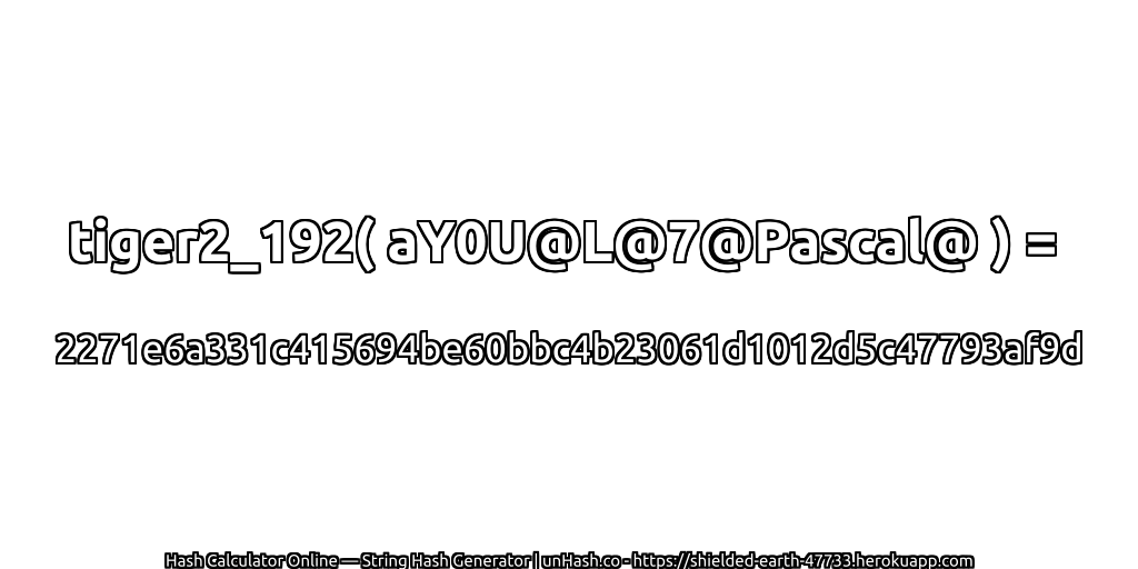 tiger2_192( aY0U@L@7@Pascal@ ) = 2271e6a331c415694be60bbc4b23061d1012d5c47793af9d | unHash.co