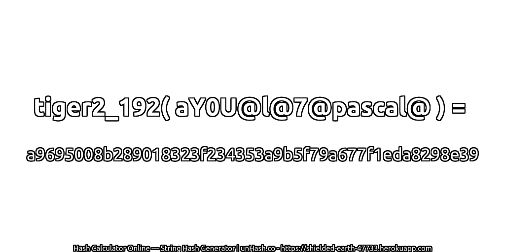 tiger2_192( aY0U@l@7@pascal@ ) = a9695008b289018323f234353a9b5f79a677f1eda8298e39 | unHash.co