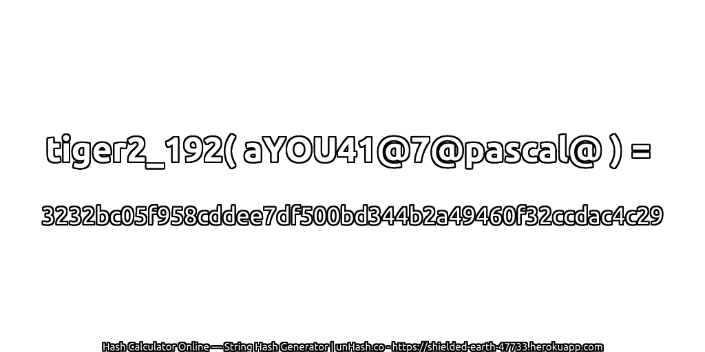 tiger2_192( aYOU41@7@pascal@ ) = 3232bc05f958cddee7df500bd344b2a49460f32ccdac4c29 | unHash.co