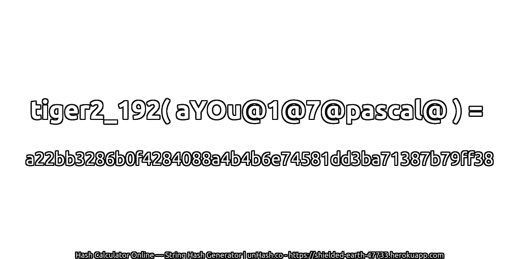 tiger2_192( aYOu@1@7@pascal@ ) = a22bb3286b0f4284088a4b4b6e74581dd3ba71387b79ff38 | unHash.co