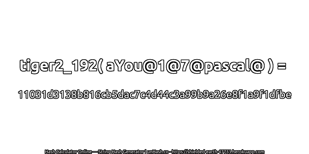 tiger2_192( aYou@1@7@pascal@ ) = 11031d3138b816cb5dac7c4d44c3a99b9a26e8f1a9f1dfbe | unHash.co