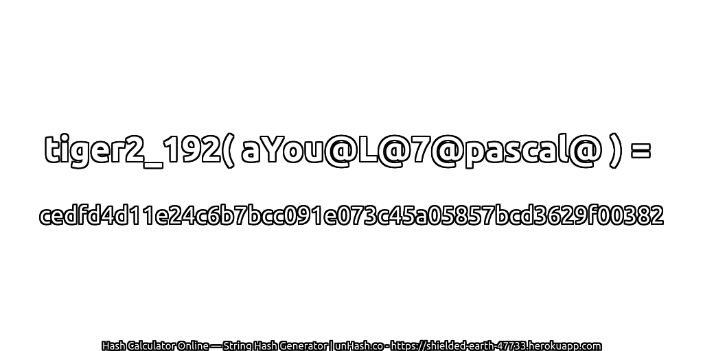 tiger2_192( aYou@L@7@pascal@ ) = cedfd4d11e24c6b7bcc091e073c45a05857bcd3629f00382 | unHash.co