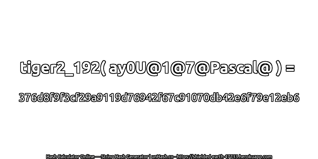 tiger2_192( ay0U@1@7@Pascal@ ) = 376d8f9f3cf29a9119d76942f67c91070db42e6f79e12eb6 | unHash.co