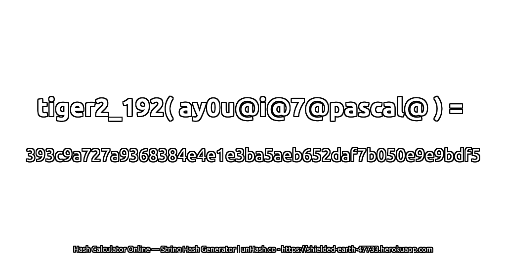 tiger2_192( ay0u@i@7@pascal@ ) = 393c9a727a9368384e4e1e3ba5aeb652daf7b050e9e9bdf5 | unHash.co