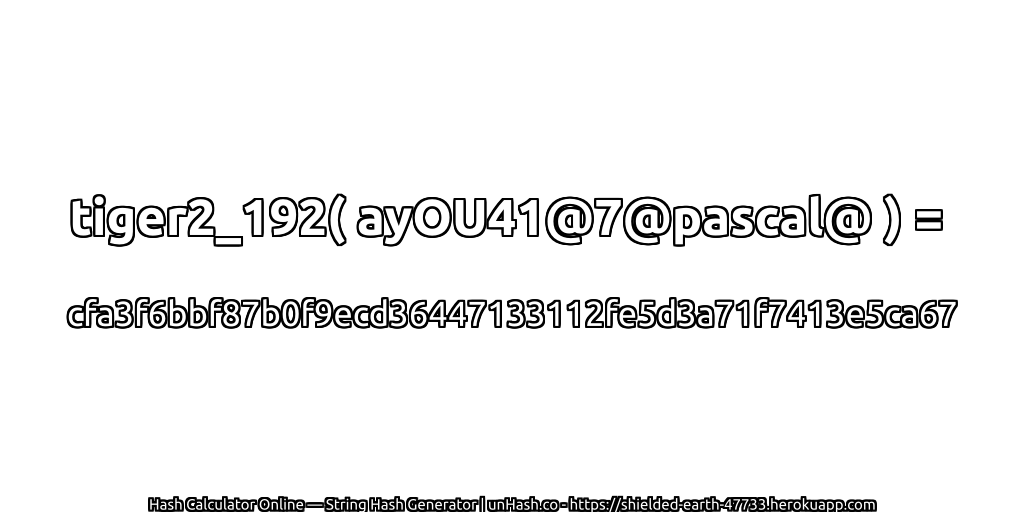 tiger2_192( ayOU41@7@pascal@ ) = cfa3f6bbf87b0f9ecd36447133112fe5d3a71f7413e5ca67 | unHash.co