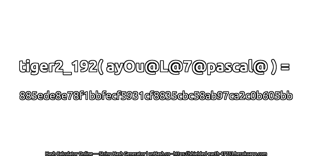 tiger2_192( ayOu@L@7@pascal@ ) = 885ede8e78f1bbfecf5931cf8835cbc58ab97ca2c0b605bb | unHash.co