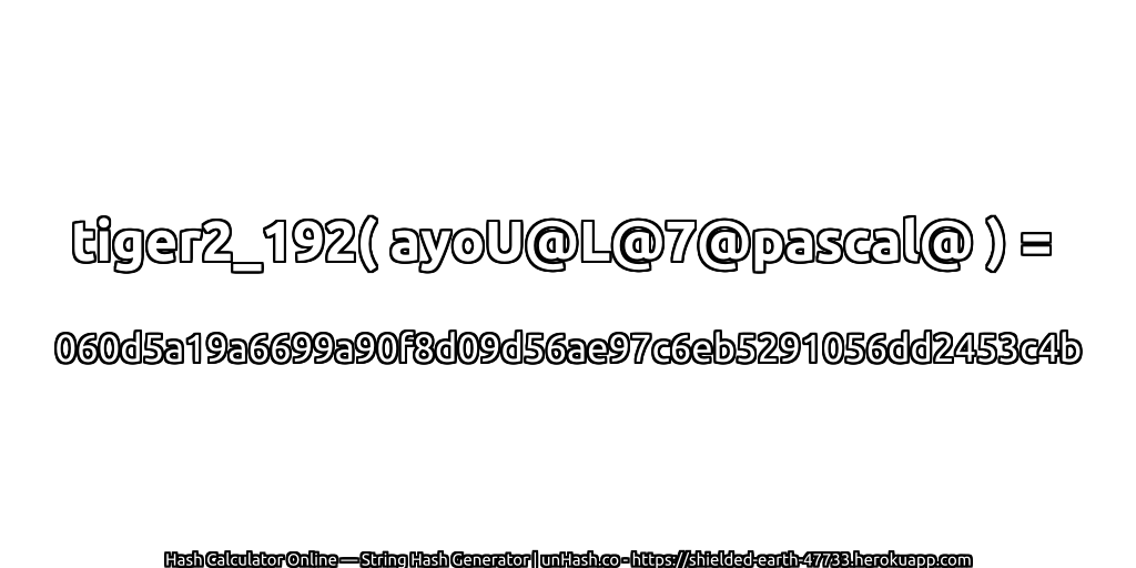 tiger2_192( ayoU@L@7@pascal@ ) = 060d5a19a6699a90f8d09d56ae97c6eb5291056dd2453c4b | unHash.co