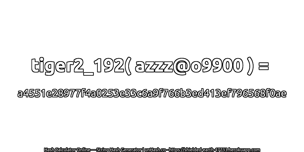 tiger2_192( azzz@o9900 ) = a4551e28977f4a0253e33c6a9f766b3ed413ef796568f0ae | unHash.co
