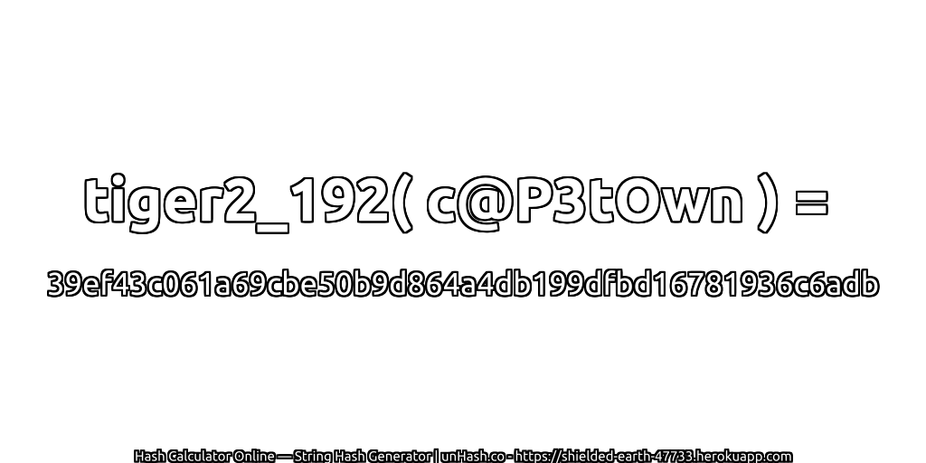 tiger2_192( c@P3tOwn ) = 39ef43c061a69cbe50b9d864a4db199dfbd16781936c6adb | unHash.co