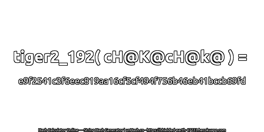 tiger2_192( cH@K@cH@k@ ) = e9f2541c3f6eec819aa16cf5cf494f756b46eb41bccb69fd | unHash.co