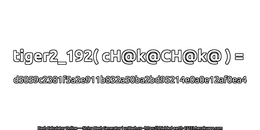 tiger2_192( cH@k@CH@k@ ) = d5059c2381f5a2e911b832a50ba2bd95214e0a0e12af0ea4 | unHash.co