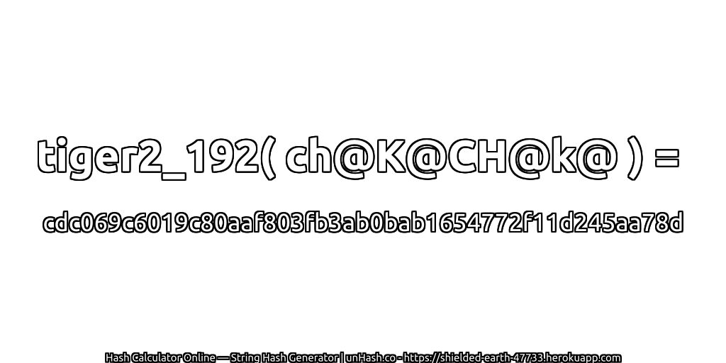 tiger2_192( ch@K@CH@k@ ) = cdc069c6019c80aaf803fb3ab0bab1654772f11d245aa78d | unHash.co