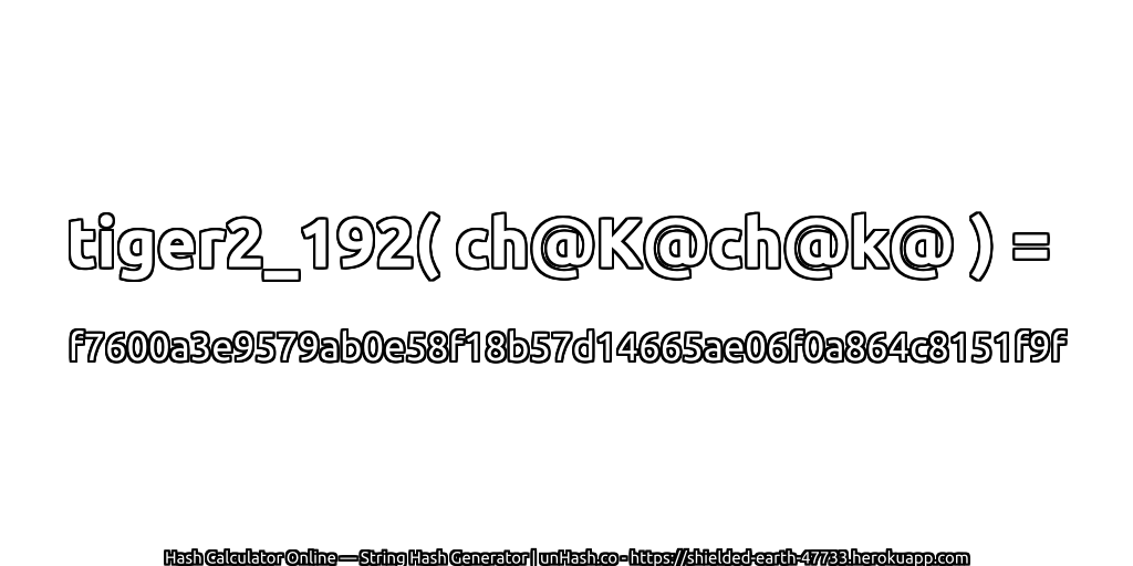 tiger2_192( ch@K@ch@k@ ) = f7600a3e9579ab0e58f18b57d14665ae06f0a864c8151f9f | unHash.co