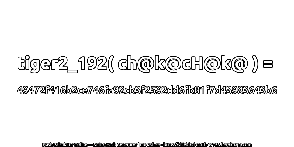 tiger2_192( ch@k@cH@k@ ) = 49472f416b2ce746fa92cb3f2592dd6fb81f7d43983643b6 | unHash.co