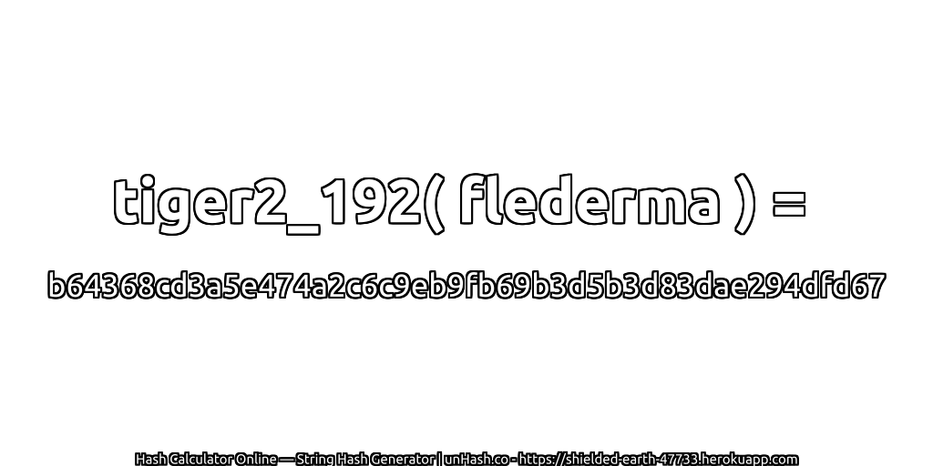 tiger2_192( flederma ) = b64368cd3a5e474a2c6c9eb9fb69b3d5b3d83dae294dfd67 | unHash.co