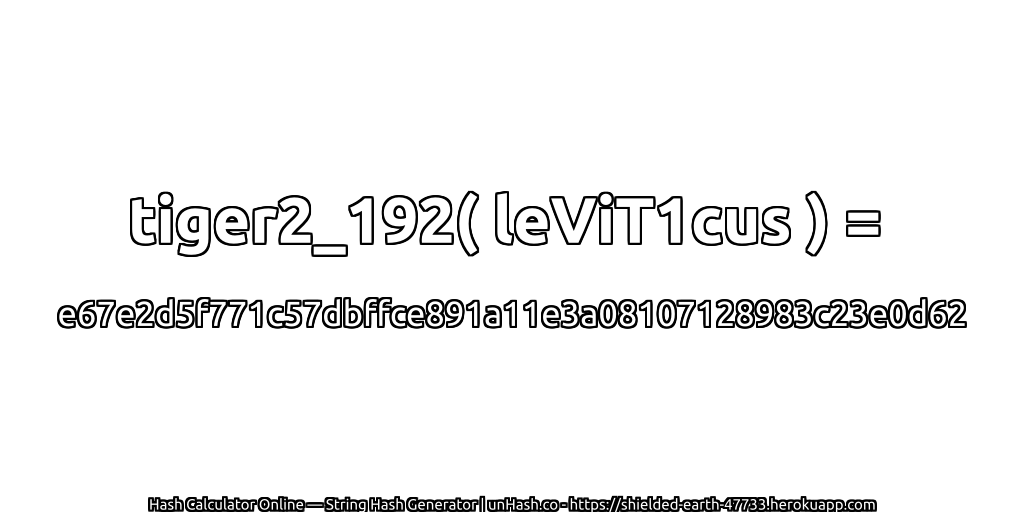 tiger2_192( leViT1cus ) = e67e2d5f771c57dbffce891a11e3a08107128983c23e0d62 | unHash.co