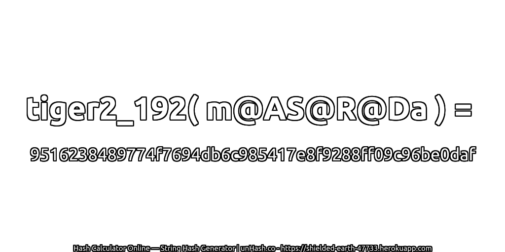 tiger2_192( m@AS@R@Da ) = 9516238489774f7694db6c985417e8f9288ff09c96be0daf | unHash.co