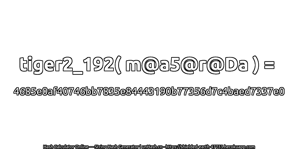 tiger2_192( m@a5@r@Da ) = 4685e0af40746bb7835e84443190b77356d7c4baed7337e0 | unHash.co