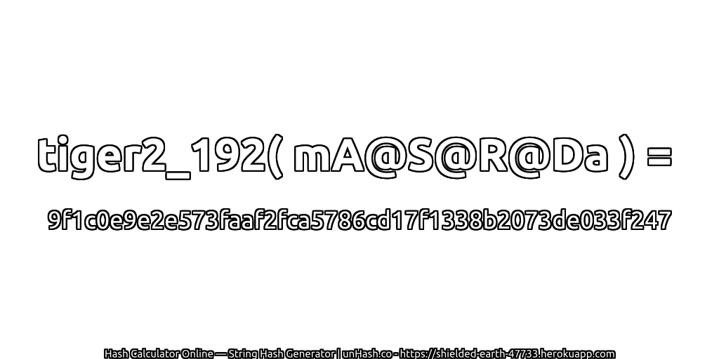 tiger2_192( mA@S@R@Da ) = 9f1c0e9e2e573faaf2fca5786cd17f1338b2073de033f247 | unHash.co