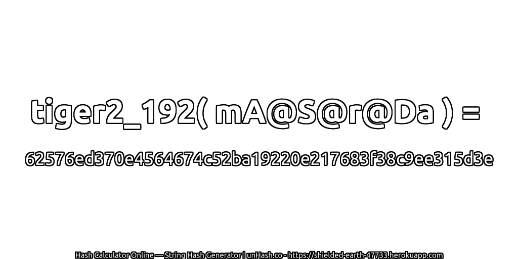 tiger2_192( mA@S@r@Da ) = 62576ed370e4564674c52ba19220e217683f38c9ee315d3e | unHash.co