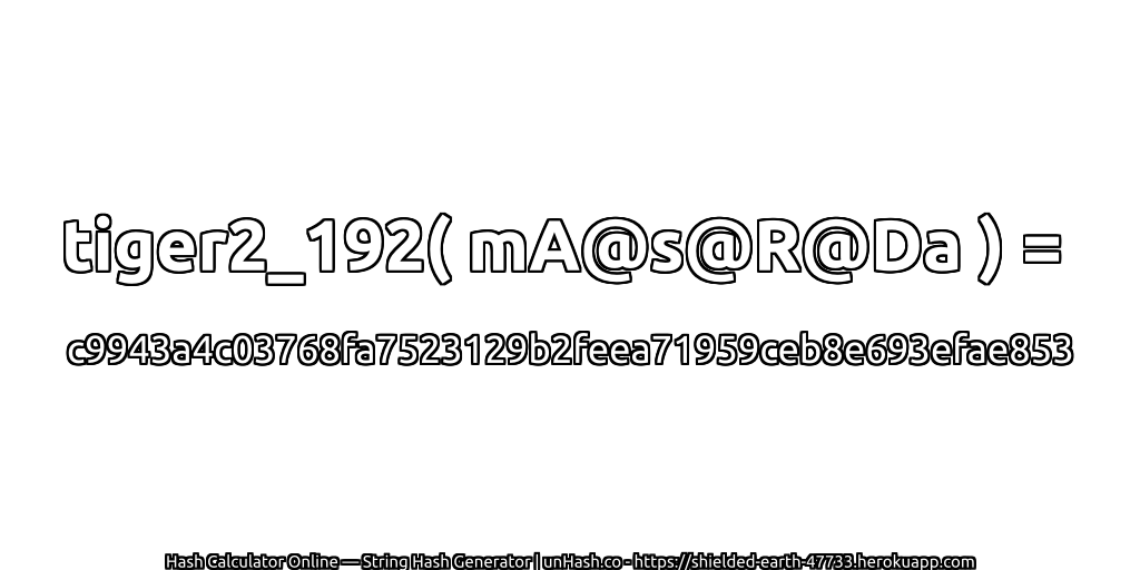 tiger2_192( mA@s@R@Da ) = c9943a4c03768fa7523129b2feea71959ceb8e693efae853 | unHash.co
