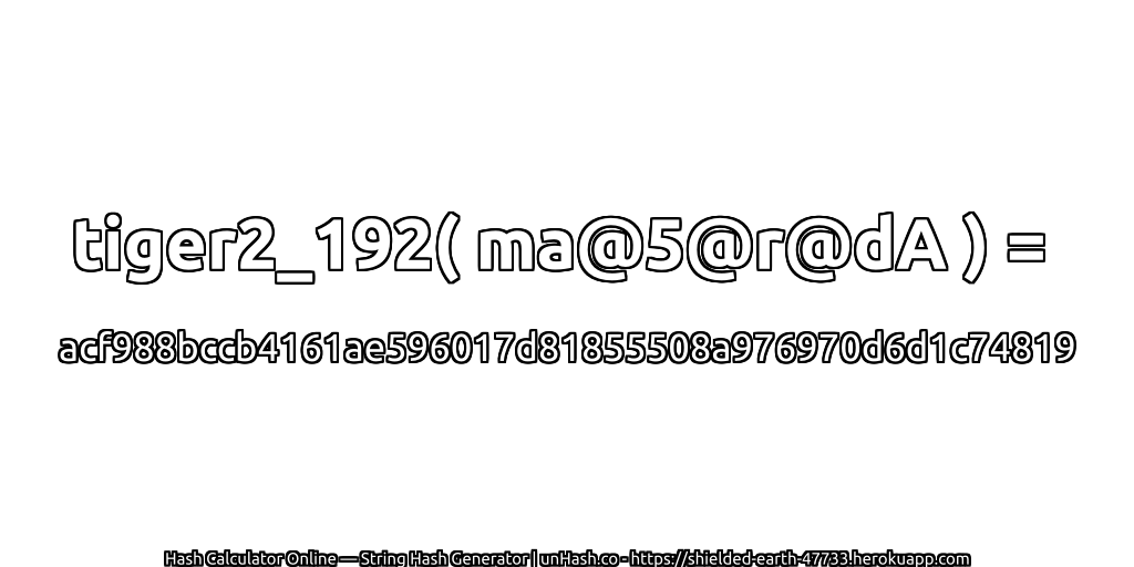 tiger2_192( ma@5@r@dA ) = acf988bccb4161ae596017d81855508a976970d6d1c74819 | unHash.co