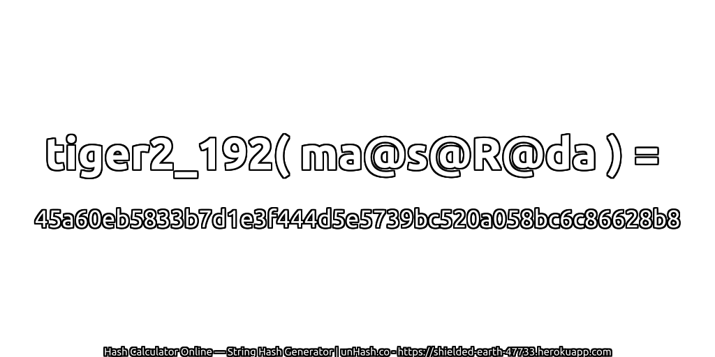 tiger2_192( ma@s@R@da ) = 45a60eb5833b7d1e3f444d5e5739bc520a058bc6c86628b8 | unHash.co