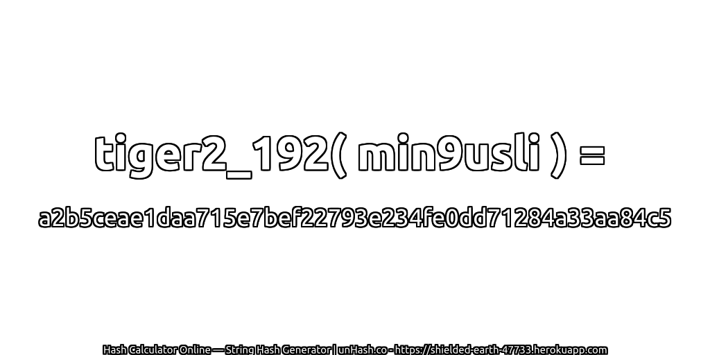 tiger2_192( min9usli ) = a2b5ceae1daa715e7bef22793e234fe0dd71284a33aa84c5 | unHash.co