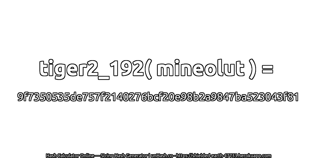 tiger2_192( mineolut ) = 9f7350535de757f2140276bcf20e98b2a9847ba523043f81 | unHash.co