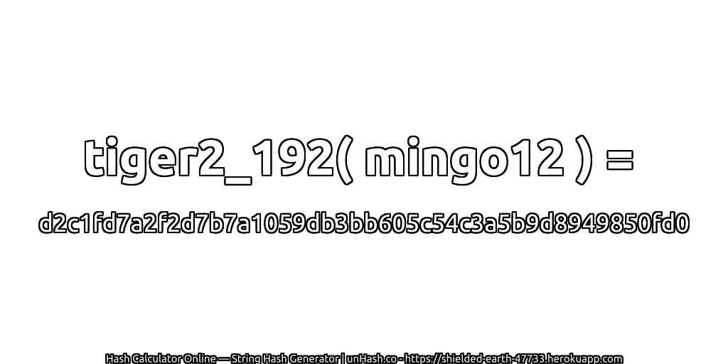 tiger2_192( mingo12 ) = d2c1fd7a2f2d7b7a1059db3bb605c54c3a5b9d8949850fd0 | unHash.co